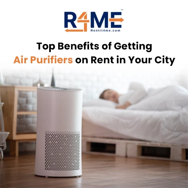 Top Benefits of Getting Air Purifiers on Rent in Your City