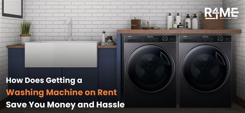 How Does Getting a Washing Machine on Rent Save You Money and Hassle?