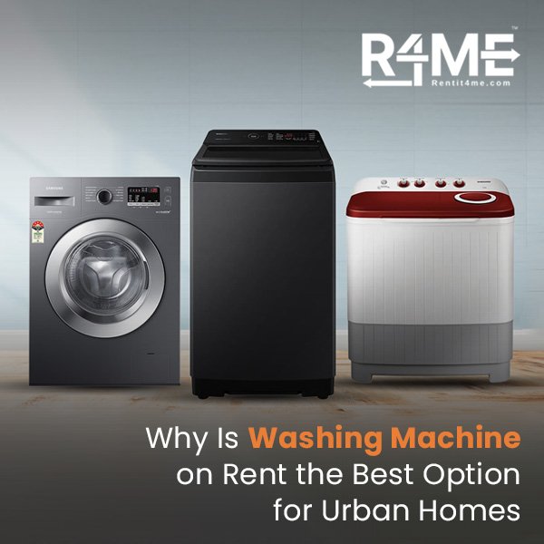 Why is a washing machine on rent the Best Option for Urban Homes